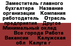 Заместитель главного бухгалтера › Название организации ­ Компания-работодатель › Отрасль предприятия ­ Другое › Минимальный оклад ­ 30 000 - Все города Работа » Вакансии   . Калужская обл.,Калуга г.